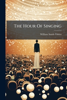 The Hour Of Singing: A Book For High Schools, Seminaries, And The Social Choir...