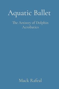 Paperback Aquatic Ballet: The Artistry of Dolphin Acrobatics Book