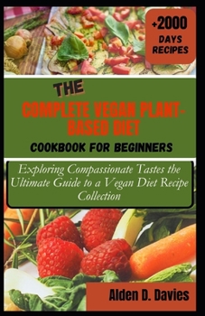 Paperback The Complete Vegan Plant-Based Diet Cookbook for Beginners: Exploring Compassionate Tastes the Ultimate Guide to a Vegan Diet Recipe Collection Book