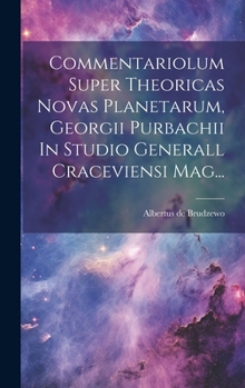 Commentariolum Super Theoricas Novas Planetarum, Georgii Purbachii In Studio Generall Craceviensi Mag... (Latin Edition)