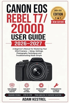 CANON EOS REBEL T7 / 2000D USER GUIDE 2026–2027: A Beginner's Manual for Mastering Your DSLR Camera —Setup, Settings, Photography Techniques and Troubleshooting Made Simple