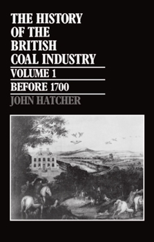 Hardcover The History of the British Coal Industry: Volume 1: Before 1700: Towards the Age of Coal Book
