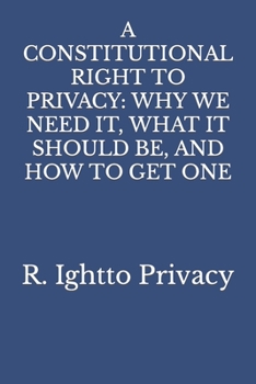 Paperback A Constitutional Right to Privacy: Why We Need It, What It Should Be, and How to Get One Book