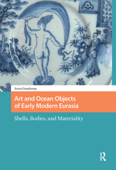 Hardcover Art and Ocean Objects of Early Modern Eurasia: Shells, Bodies, and Materiality Book