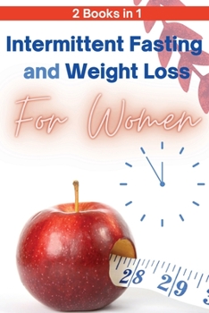 Intermittent Fasting and Weight Loss for Women - 2 Books in 1: The Only Guide You Need to Lose Weight Fast and Keep It Off for Good! Learn How to Slow Aging and Feel More Attractive in 3 Weeks!