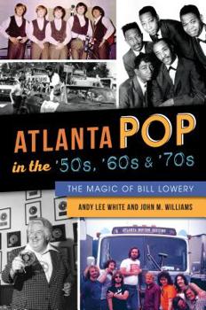 Paperback Atlanta Pop in the '50s, '60s and '70s: The Magic of Bill Lowery Book