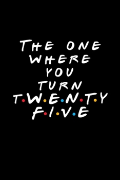 The One Where You Turn Twenty Five: Friends TV Show Inspired Birthday Gift for 25 Year Old Woman or Man Friends Fan | Blank Ruled Notebook Journal Card Alternative for 25th Birthday