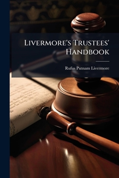 Paperback Livermore's Trustees' Handbook: A Manual for the use of Trustees, Executors, Administrators ... Containing A Brief Statement of Their Powers and Dutie Book