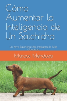 Paperback Cómo Aumentar la Inteligencia de Un Salchicha: Un Perro Salchicha Más Inteligente Es Más Obediente [Spanish] Book