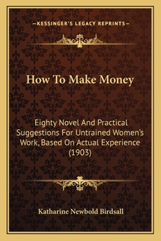 Paperback How To Make Money: Eighty Novel And Practical Suggestions For Untrained Women's Work, Based On Actual Experience (1903) Book
