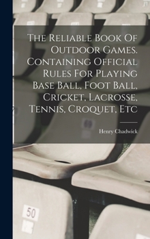 Hardcover The Reliable Book Of Outdoor Games. Containing Official Rules For Playing Base Ball, Foot Ball, Cricket, Lacrosse, Tennis, Croquet, Etc Book