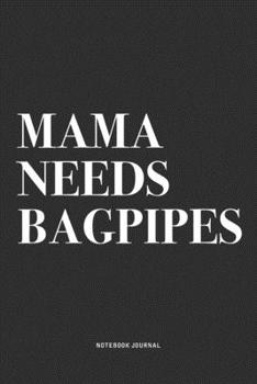 Mama Needs Bagpipes: A 6x9 Inch Diary Notebook Journal With A Bold Text Font Slogan On A Matte Cover and 120 Blank Lined Pages Makes A Great Alternative To A Card
