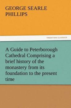 Paperback A Guide to Peterborough Cathedral Comprising a Brief History of the Monastery from Its Foundation to the Present Time, with a Descriptive Account of Book