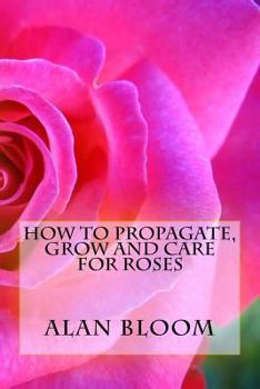 Paperback How to Propagate, Grow and Care For Roses: Old Fashioned Know-How for Modern Day Growers Book