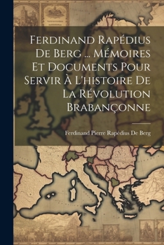 Paperback Ferdinand Rapédius De Berg ... Mémoires Et Documents Pour Servir À L'histoire De La Révolution Brabançonne [French] Book