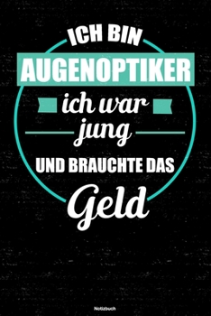 Ich Bin Augenoptiker Ich War Jung und Brauchte das Geld Notizbuch : Augenoptiker Journal DIN A5 Liniert 120 Seiten Geschenk