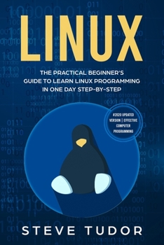 LINUX: The Practical Beginner's Guide to Learn Linux Programming in One Day Step-by-Step (#2020 Updated Version | Effective Computer Programming)