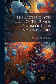 Paperback The Bacteriolytic Power Of The Blood Serum Of Hogs, Volumes 86-100 Book