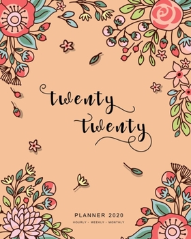 Twenty Twenty, Planner 2020 Hourly Weekly Monthly: 8x10 Large Journal Organizer with Hourly Time Slots | Jan to Dec 2020 | Cute Doodle Bright Flower Design Orange
