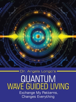 Paperback Dr. Angela Longo's Quantum Wave Guided Living: Exchange My Patterns, Changes Everything Book
