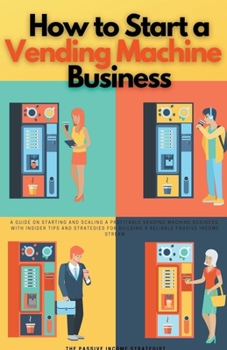 Paperback How to Start a Vending Machine Business: A Guide on Starting and Scaling a Profitable Vending Machine Business, with Insider Tips and Strategies for B Book
