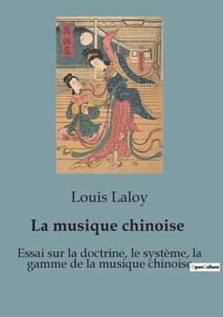 La musique chinoise: Essai sur la doctrine, le système, la gamme de la musique chinoise (French Edition)