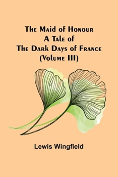 Paperback The Maid of Honour: A Tale of the Dark Days of France (Volume III) Book