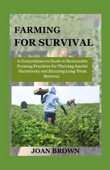 FARMING FOR SURVIVAL: A Comprehensive Guide To Sustainable Farming Practices for Thriving Amidst Uncertainty and Ensuring Long Term Survival B0CNZQ6VMR Book Cover