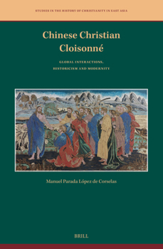 Chinese Christian Cloisonné: Global Interactions, Historicism and Modernity (Studies in the History of Christianity in East Asia, 13)
