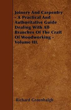 Paperback Joinery and Carpentry - A Practical and Authoritative Guide Dealing with All Branches of the Craft of Woodworking - Volume III. Book