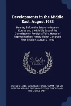 Developments in the Middle East, August 1983: hearing before the Subcommittee on Europe and the Middle East of the Committee on Foreign Affairs, House ... Congress, first session, August 3, 1983