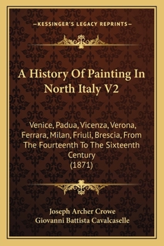 Paperback A History Of Painting In North Italy V2: Venice, Padua, Vicenza, Verona, Ferrara, Milan, Friuli, Brescia, From The Fourteenth To The Sixteenth Century Book