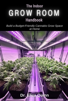 Paperback The Indoor Grow Room Handbook: Build a Budget-Friendly Cannabis Grow Space at Home Book