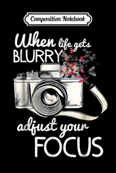 Composition Notebook: When Life Gets Blurry Adjust Your Focus Photography  Journal/Notebook Blank Lined Ruled 6x9 100 Pages