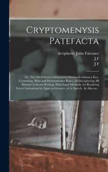 Hardcover Cryptomenysis Patefacta; or, The Art of Secret Information Disclosed Without a Key. Containing, Plain and Demonstrative Rules, for Decyphering All Man Book