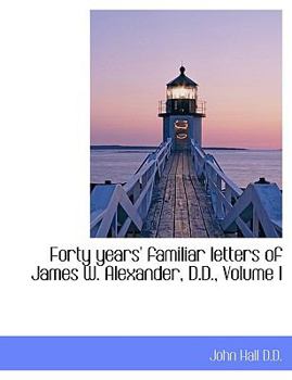 Forty Years' Familiar Letters of James W Alexander, D D