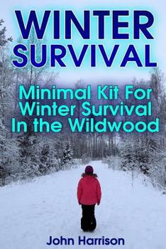 Paperback Winter Survival: Minimal Kit For Winter Survival In the Wildwood: (Prepper's Guide, Survival Guide, Alternative Medicine, Emergency) Book