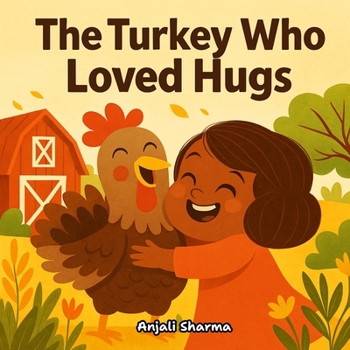 The Turkey Who Loved Hugs: A Heartwarming Thanksgiving Story About Kindness, Gratitude, and Friendship