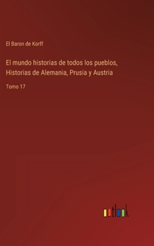 El mundo historias de todos los pueblos, Historias de Alemania, Prusia y Austria: Tomo 17