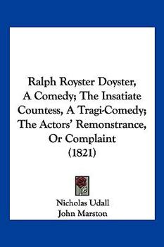 Paperback Ralph Royster Doyster, A Comedy; The Insatiate Countess, A Tragi-Comedy; The Actors' Remonstrance, Or Complaint (1821) Book