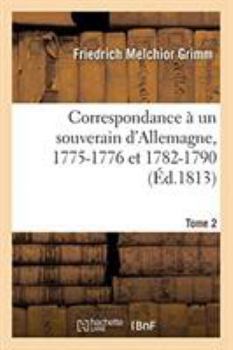 Paperback Correspondance Littéraire, Philosophique Et Critique Adressée À Un Souverain d'Allemagne: 1775-1776 Et 1782-1790. Tome 2 [French] Book