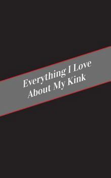 Paperback Everything I Love About My Kink: A Safe Place For Your Kinky Thoughts Book