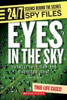 Eyes in the Sky: Satellite Spies Are Watching You! (24/7: Science Behind the Scenes Spy Files) - Book  of the 24/7: Science Behind the Scenes