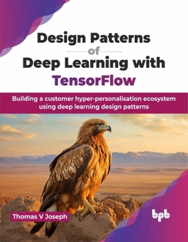 Paperback Design Patterns of Deep Learning with TensorFlow: Building a customer hyper-personalisation ecosystem using deep learning design patterns (English Edi Book