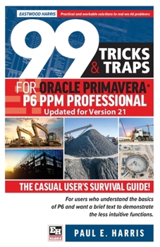 Paperback 99 Tricks and Traps for Oracle Primavera P6 PPM Professional Updated for Version 21: The Casual User's Survival Guide Book