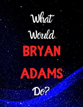 What would Bryan Adams do?: Notebook/notebook/diary/journal perfect gift for all Bryan Adams fans. | 80 black lined pages | A4 | 8.5x11 inches.