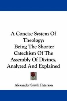 Paperback A Concise System Of Theology: Being The Shorter Catechism Of The Assembly Of Divines, Analyzed And Explained Book