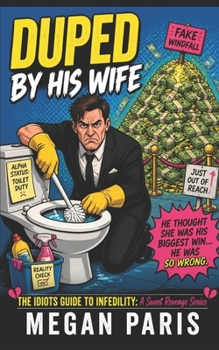 Duped By His Wife: A Hilarious Cheating Husband Revenge Comedy (An Idiot’s Guide To Infidelity: A Sweet Revenge Series)