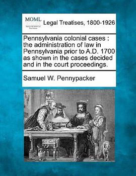 Paperback Pennsylvania Colonial Cases: The Administration of Law in Pennsylvania Prior to A.D. 1700 as Shown in the Cases Decided and in the Court Proceeding Book
