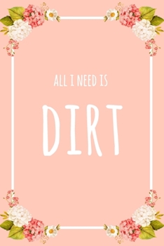All I Need Is Dirt: 6x9" Lined Floral Notebook/Journal Funny Gift Idea